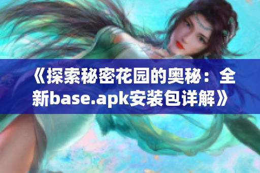 《探索秘密花园的奥秘：全新base.apk安装包详解》