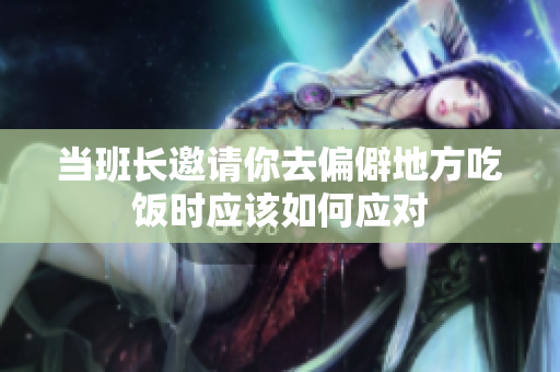 当班长邀请你去偏僻地方吃饭时应该如何应对
