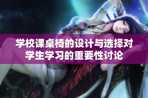 学校课桌椅的设计与选择对学生学习的重要性讨论