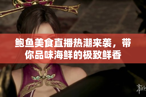 鲍鱼美食直播热潮来袭，带你品味海鲜的极致鲜香