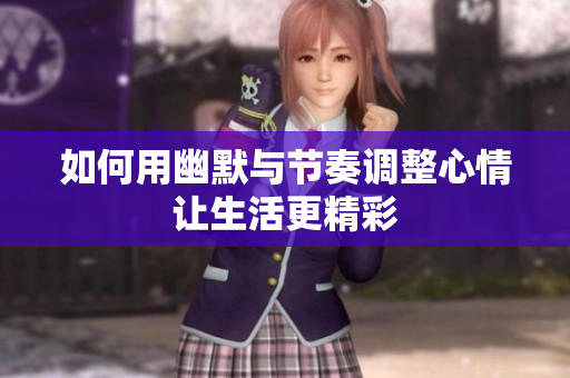 如何用幽默与节奏调整心情让生活更精彩