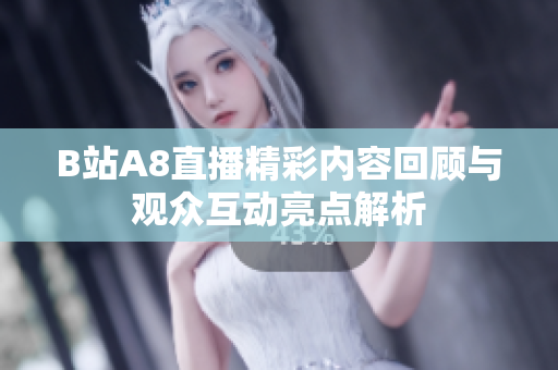 B站A8直播精彩内容回顾与观众互动亮点解析