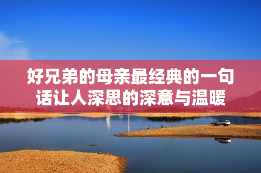 好兄弟的母亲最经典的一句话让人深思的深意与温暖