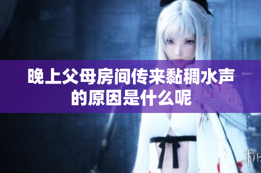 晚上父母房间传来黏稠水声的原因是什么呢