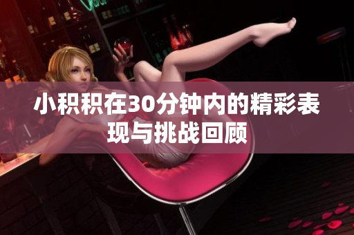 小积积在30分钟内的精彩表现与挑战回顾