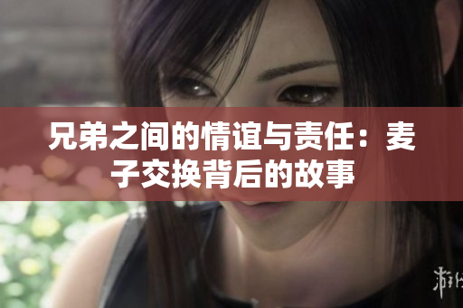 兄弟之间的情谊与责任：麦子交换背后的故事
