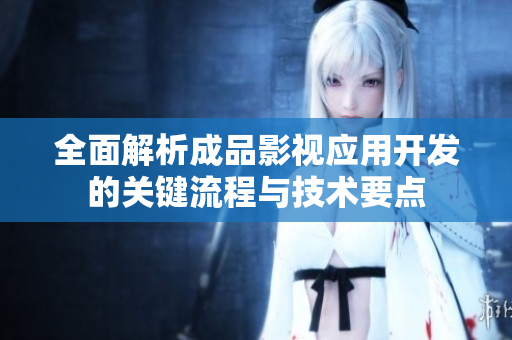 全面解析成品影视应用开发的关键流程与技术要点