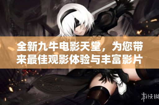全新九牛电影天堂，为您带来最佳观影体验与丰富影片资源