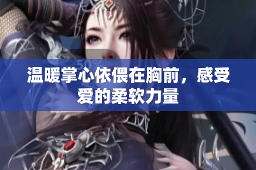 温暖掌心依偎在胸前，感受爱的柔软力量