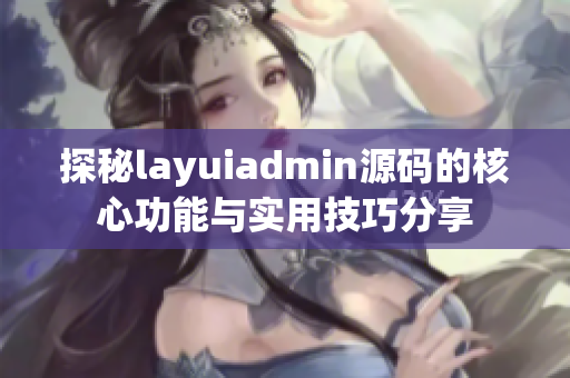 探秘layuiadmin源码的核心功能与实用技巧分享