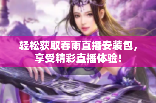 轻松获取春雨直播安装包，享受精彩直播体验！