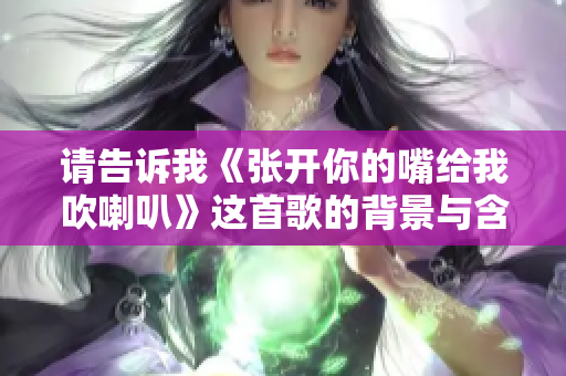 请告诉我《张开你的嘴给我吹喇叭》这首歌的背景与含义