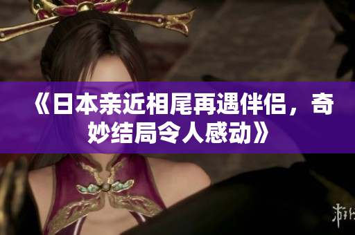 《日本亲近相尾再遇伴侣，奇妙结局令人感动》