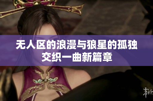 无人区的浪漫与狼星的孤独交织一曲新篇章