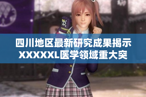 四川地区最新研究成果揭示XXXXXL医学领域重大突破