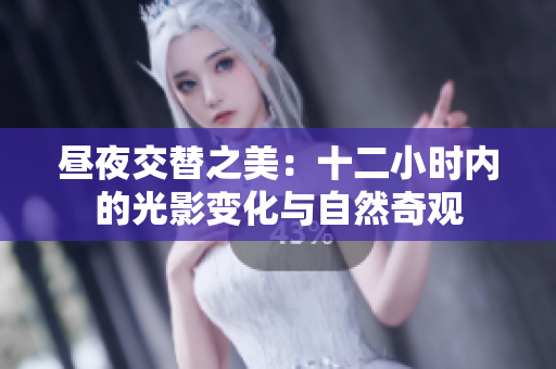 昼夜交替之美：十二小时内的光影变化与自然奇观