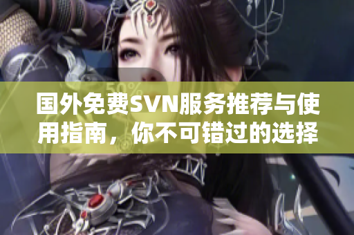 国外免费SVN服务推荐与使用指南，你不可错过的选择
