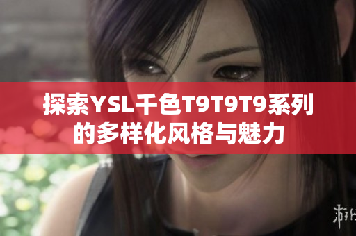 探索YSL千色T9T9T9系列的多样化风格与魅力
