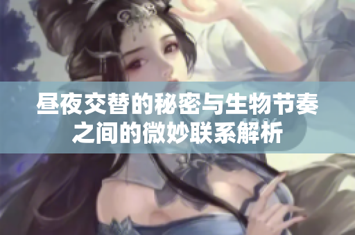 昼夜交替的秘密与生物节奏之间的微妙联系解析