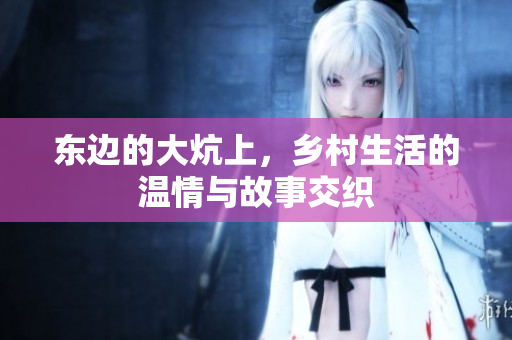 东边的大炕上，乡村生活的温情与故事交织