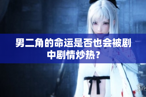 男二角的命运是否也会被剧中剧情炒热？
