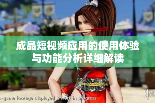 成品短视频应用的使用体验与功能分析详细解读