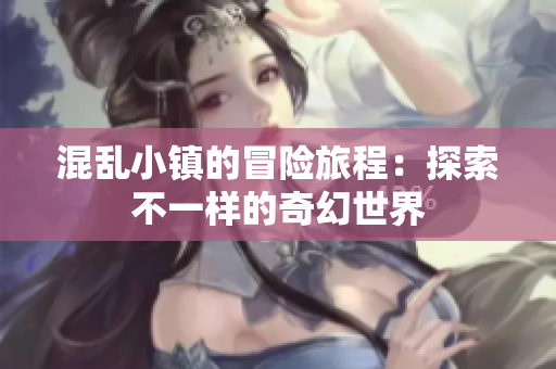 混乱小镇的冒险旅程：探索不一样的奇幻世界