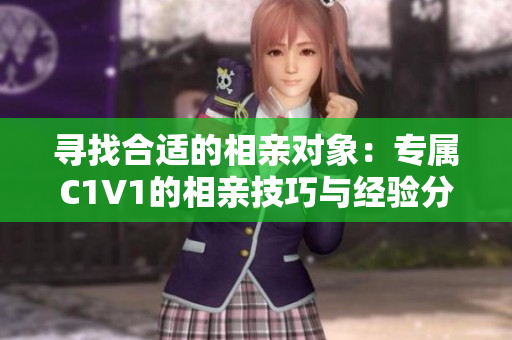 寻找合适的相亲对象：专属C1V1的相亲技巧与经验分享