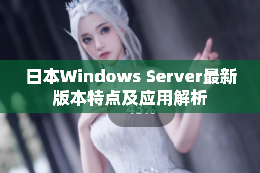 日本Windows Server最新版本特点及应用解析