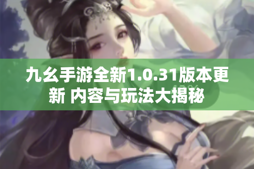 九幺手游全新1.0.31版本更新 内容与玩法大揭秘