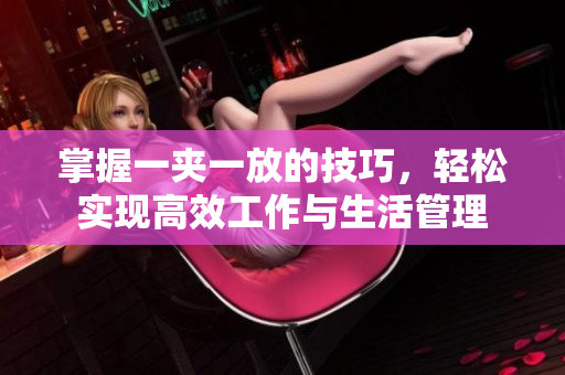 掌握一夹一放的技巧，轻松实现高效工作与生活管理