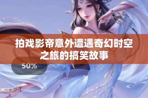 拍戏影帝意外遭遇奇幻时空之旅的搞笑故事