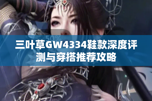 三叶草GW4334鞋款深度评测与穿搭推荐攻略