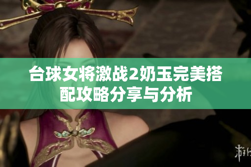 台球女将激战2奶玉完美搭配攻略分享与分析