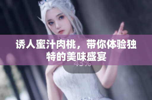 诱人蜜汁肉桃，带你体验独特的美味盛宴