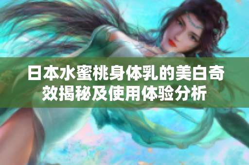 日本水蜜桃身体乳的美白奇效揭秘及使用体验分析