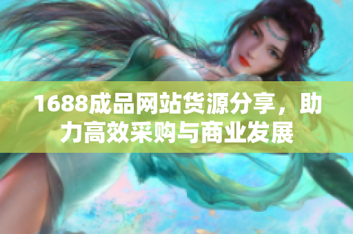 1688成品网站货源分享，助力高效采购与商业发展