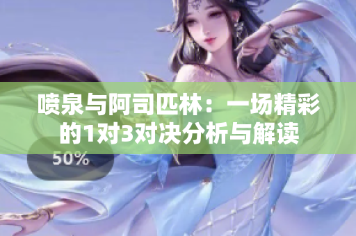 喷泉与阿司匹林：一场精彩的1对3对决分析与解读