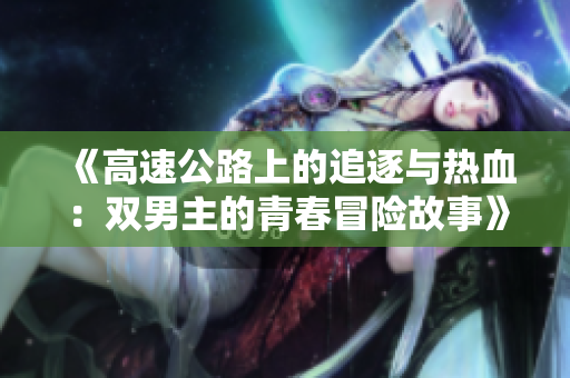 《高速公路上的追逐与热血：双男主的青春冒险故事》