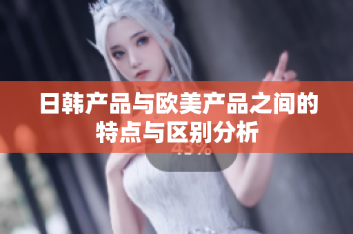 日韩产品与欧美产品之间的特点与区别分析
