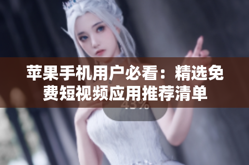苹果手机用户必看：精选免费短视频应用推荐清单