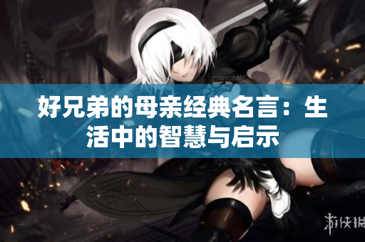 好兄弟的母亲经典名言：生活中的智慧与启示