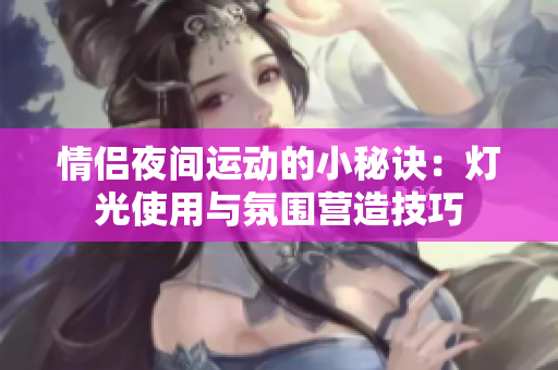 情侣夜间运动的小秘诀：灯光使用与氛围营造技巧
