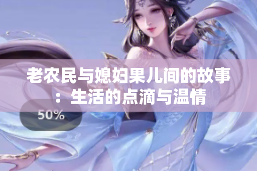 老农民与媳妇果儿间的故事：生活的点滴与温情