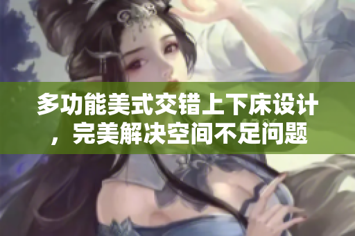 多功能美式交错上下床设计，完美解决空间不足问题