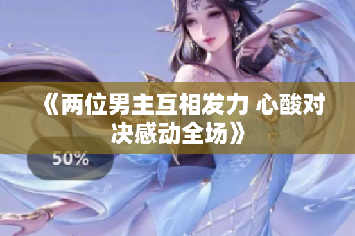 《两位男主互相发力 心酸对决感动全场》