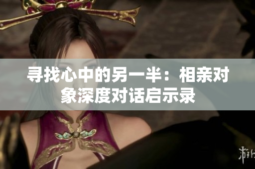 寻找心中的另一半：相亲对象深度对话启示录