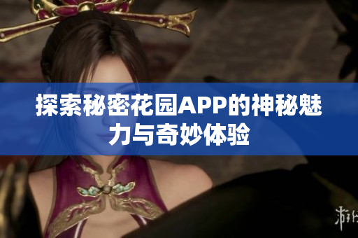 探索秘密花园APP的神秘魅力与奇妙体验