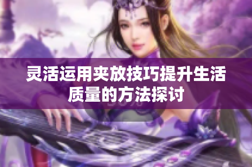 灵活运用夹放技巧提升生活质量的方法探讨