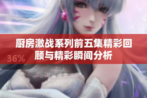 厨房激战系列前五集精彩回顾与精彩瞬间分析